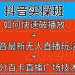 抖音实操班：如何快速破播放+抖音最新无人直播玩法+百分百卡直播广场技术