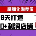 Yl精细化淘差价28天打造10000+利润店铺，精细化选品项目（附软件）