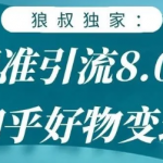 狼叔知乎精准引流8.0，知乎好物变现技术，轻松月赚3W+