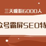 公众号霸屏SEO特训营，通过公众号被动精准引流，三天吸粉6000人