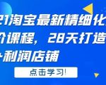 2021 淘宝最新精细化淘差价课程，28 天打造 10000+利润店铺