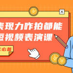 有了表现力咋拍都能火的短视频表演课，短视频爆款必备价值1390元