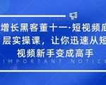 增长黑客董十一·短视频底层实操课，从短视频新手变成高手