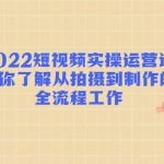 2022全面了解从拍摄到制作的全流程工作的短视频实操运营课