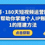 小平哥•180天短视频运营陪跑训练营，帮助你掌握个人IP账号从0-1的搭建方法