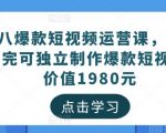 黑八爆款短视频运营课，新手学完可独立制作爆款短视频-价值1980元