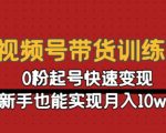 0粉丝如何起号快速变现，价值4980的{视频号带货训练营}课程新手也能实现月入10W+