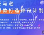 亚马逊爆款打造神舟计划，​7种推品方法，4个类目广告打法，2个SOP详解