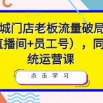 2023同城门店老板流量破局课（短视频+直播间+员工号），同城号系统运营课