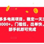 2023拼多多电商项目，稳定一天300～3000+，门槛低，出单快，一部手机即可完成