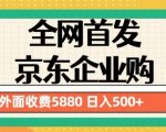 3月最新京东企业购教程，小白可做单人日利润500+撸货项目（仅揭秘）