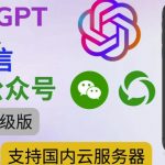 最新ChatGPT接入微信公众号升级版教程，支持国内云服务器【视频教程+文档教程】