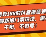 外面卖188的抖音撸音浪项目最新撸门票玩法，需要千粉，不封号！