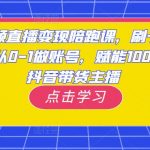 短视频直播变现陪跑课，刷子哥·带你从0-1做账号，赋能10000位抖音带货主播