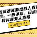 外面收699的抖音漫画虚拟人直播教程，不用真人出镜，一部手机，用虚拟人物玩转抖音无人直播