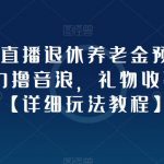 抖音直播退休养老金预测，暴力撸音浪，礼物收割机【详细玩法教程】