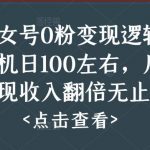 美女号0粉变现逻辑，单机日100左右，后期变现收入翻倍无止境