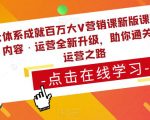 大体系成就百万大V营销课新版课程，账号·内容·运营全新‭升‬级，助你‭通‬‭关短视‬‭频‬运营之路