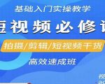 ​拍摄/剪辑/短视频干货高效速成班·短视频零基础起号，​拍摄/剪辑/短视频干货高效速成班