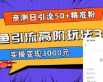 亲测日引50+精准粉，闲鱼引流高阶玩法3.0，实操变现3000元【揭秘