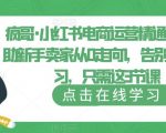 小红书电商运营精通课，帮助新手卖家从0走向1，告别无效学习，只需这3节课