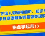 艺培人做短视频IP，知识电商风口，亲身案例解析账号强变现的底层逻辑