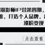 摄影师IP营第四期，学营销思维，打造个人品牌，帮助摄影师涨粉变现”