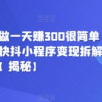 在抖音这么做一天赚300很简单(已实操)，快抖小程序变现拆解【揭秘】