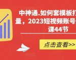 如何套模板打开播放量，2023短视频账号起号必学课44节（送钩子模板和文档资料）