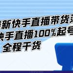 李总2023最新快手直播带货落地实操课，快手直播100%起号，全程干货”