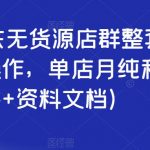 2023京东无货源店群整套实操课，可批量操作，单店月纯利5000+（视频课+资料文档