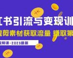 2023小红书引流与变现训练营：搬运混剪素材获取流量赚取第一桶金（9节课）