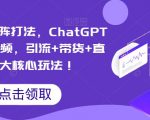 视频号矩阵打法，ChatGPT批量做视频，引流+带货+直播3大核心玩法！