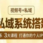 IP私域系统搭建课，视频号+私域​，1套体系3大课程，打通你的个人IP和私域