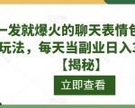 一发就爆火的聊天表情包最新玩法，每天当副业日入300+【揭秘】