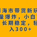 罗刹海市带货新玩法，流量爆炸，小白可操作，长期稳定，轻松日入300+【揭秘】