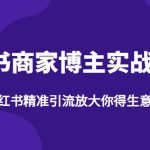 【推荐】小红书商家博主精准引流实战营4.0，用小红书放大你的生意势能