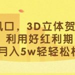 最新风口，3D立体贺卡项目，利用好红利期，月入5w轻轻松松【揭秘】