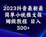 2023抖音最新最简单小说推文保姆级教程，日入500+【揭秘】