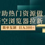 最新借助热门资源悟空浏览器拉新玩法，日入300+，人人可做，每天1小时【揭秘】