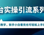 多平台引流实操系列课程，新手小白看完也可轻松上手进行引流操作