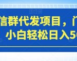 微信群代发项目，门槛低，小白轻松日入500+【揭秘】