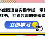 小红书虚拟项目实操专栏，带你玩转小红书，打造完善的变现体系