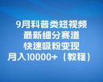 9月科普类短视频最新细分赛道，快速吸粉变现，月入10000+（详细教程