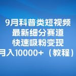 9月科普类短视频最新细分赛道，快速吸粉变现，月入10000+（详细教程