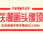 国庆漫画头像项目，不做视频不起号，反向思维手把手教你日入300+【揭秘】