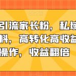 抖音精准引流家长粉，私域成交中学学习资料，高转化高收益，矩阵操作，收益翻倍【揭秘】