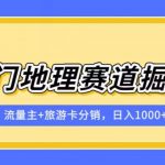 冷门地理赛道流量主+旅游卡分销全新课程，日入四位数，小白容易上手