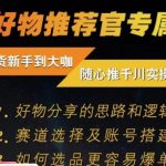 随心推千川带货实操进阶课，​好物分享的思路和逻辑，赛道选择及账号搭建