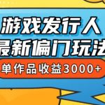 斥资8888学的游戏发行人最新偏门玩法，单作品收益3000+，新手很容易上手【揭秘】